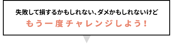 失敗して損するかもしれない、ダメかもしれないけど